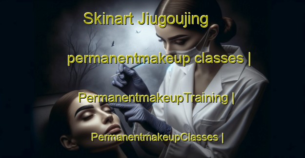 Skinart Jiugoujing permanentmakeup classes | PermanentmakeupTraining | PermanentmakeupClasses | SkinartTraining-China